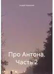 Андрей Корольков - Про Антона. Часть 2