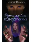 Ксения Ильина - Удача любит подготовленных