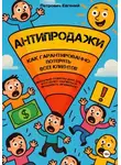 Евгений Петрович - АНТИПРОДАЖИ: Как гарантированно потерять всех клиентов. Вредные советы для тех, кто хочет научиться продавать правильно
