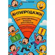 Постер книги АНТИПРОДАЖИ: Как гарантированно потерять всех клиентов. Вредные советы для тех, кто хочет научиться продавать правильно