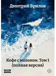 Дмитрий Брилов - Кофе с молоком. Том 1 (полная версия)
