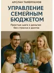Арслан Тамерланов - Управление семейным бюджетом. Простые шаги к деньгам без стресса и долгов.