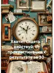 Сандро Булкин - Хватит сидеть – действуй: от прокрастинации к результату за 30 дней