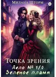 Милана Шторм - Точка зрения. Дело № 1/0. Зеленое пламя