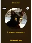 Елена Атай - О чем мечтает кошка. Эротический фарс