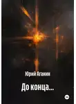 Юрий Аганин - До конца…