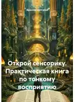 Ярослав Шелгунов - Открой сенсорику. Практическая книга по тонкому восприятию
