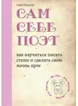 Анна Баршева - Сам себе поэт: как научиться писать стихи и сделать свою жизнь ярче