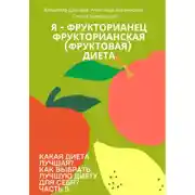 Постер книги Какая диета лучшая? Как выбрать лучшую диету для себя? Часть 5. Я – фрукторианец. Фрукторианская (фруктовая) диета