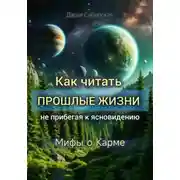 Постер книги Как читать прошлые жизни, не прибегая к ясновидению. Мифы о карме