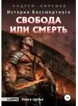 Андрей Ефремов - История Бессмертного. Книга 3. Свобода или смерть.