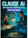 Андрей Иванец - Claude AI – Лучшая нейросеть. Путь от клерка к эксперту по искусственному интеллекту и запускам