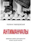 Полина Гавердовская - Антимануалы. Вредные советы для взрослых на все случаи жизни