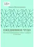 Павел Великжанин - Ежедневное чудо. Жизнеутверждающие стихи о добром и светлом