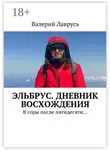 Валерий Лаврусь - Эльбрус. Дневник восхождения. В горы после пятидесяти…