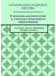 Наталия Овезова - В помощь воспитателю и учителю начального образования. Частушки, песни, хороводы, загадки, сказки…