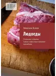 Максим Клим - Людоеды. Реальные события. Самые известные маньяки-каннибалы