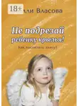 Нелли Власова - Не подрезай ребенку крылья. Как воспитать элиту?