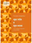 Татьяна Андреева - Про тебя и про меня. Как я училась следовать за мужчиной
