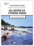 Анатолий Музис - На берегах Угрюм-реки. Из рассказов геолога