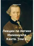 Иммануил Кант - Лекции по логике Иммануила Канта. Том 2