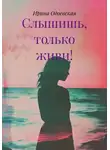Ирина Одоевская - Слышишь, только живи!