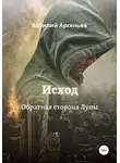 Василий Арсеньев - Исход. Обратная сторона Луны