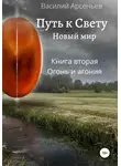 Василий Арсеньев - Путь к Свету. Новый мир. Книга вторая