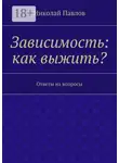 Николай Павлов - Зависимость: как выжить? Ответы на вопросы