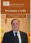 Николай Филатов - Расскажу о себе. Юбилейный поэтический сборник