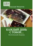 Николай Филатов - Каждый день с тобой… Поэтический сборник