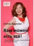 Елена Хохлова - Вам можно есть всё! Самая демократичная и действенная система похудения