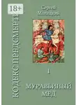 Сергей Малицкий - Муравьиный мед. Кодекс предсмертия. Книга первая
