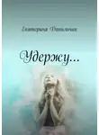 Екатерина Данильчик - Удержу. Екатерина Данильчик