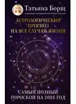 Татьяна Борщ - Астрологический прогноз на все случаи жизни. Самый полный гороскоп на 2026 год