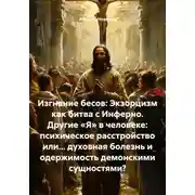 Постер книги Изгнание бесов: Экзорцизм как битва с Инферно. Другие «Я» в человеке: психическое расстройство или… духовная болезнь и одержимость демонскими сущностями?