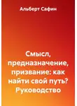 Альберт Сафин - Смысл, предназначение, призвание: как найти свой путь? Руководство