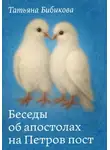 Татьяна Бибикова - Беседы об апостолах на Петров пост