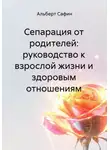 Альберт Сафин - Сепарация от родителей: руководство к взрослой жизни и здоровым отношениям