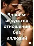 Екатерина Козлова - Вдвоём: искусство отношений без иллюзий