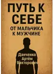 Артëм Данченко - Путь к себе. От мальчика к мужчине – как пройти через испытания и стать настоящим