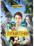 Саша Кая - Глупый гений