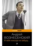 Андрей Вознесенский - Я тебя никогда не забуду…
