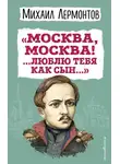 Михаил Лермонтов - «Москва, Москва! …Люблю тебя как сын…»