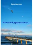 Вера Крылова - Из своей души-птицы…