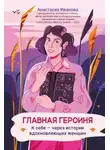 Анастасия Иванова - Главная героиня. К себе – через истории вдохновляющих женщин