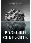 Максим Бартош - Разреши себе жить