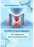Елена Германович - Не просто щитовидка. Инструкция по восстановлению себя