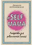 Людмила Петрановская - #Selfmama. Лайфхаки для работающей мамы