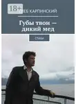 Глеб Карпинский - Губы твои – дикий мед. Cтихи